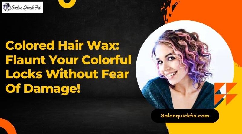 Colored Hair Wax: Flaunt Your Colorful Locks Without Fear Of Damage!