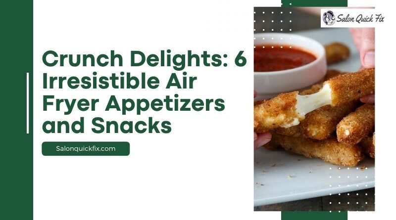 Crunch Delights: 6 Irresistible Air Fryer Appetizers and Snacks