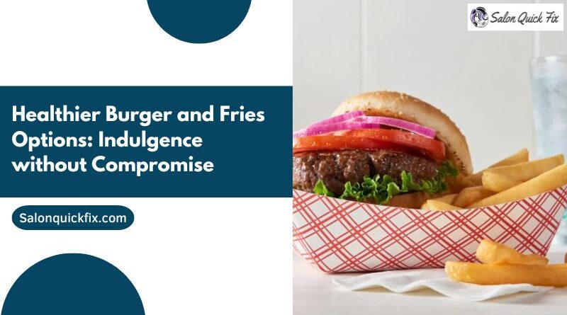 Healthier Burger and Fries Options: Indulgence without Compromise