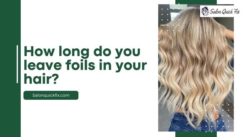 How long do you leave foils in your hair?