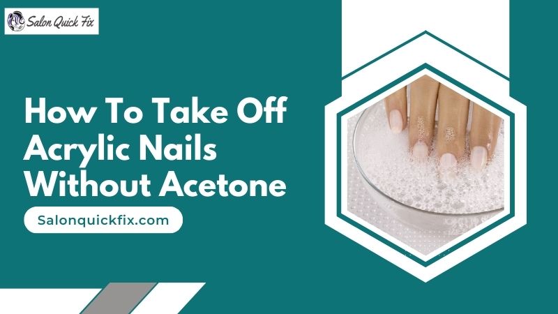 how-to-take-off-acrylic-nails-without-acetone-salonquickfix