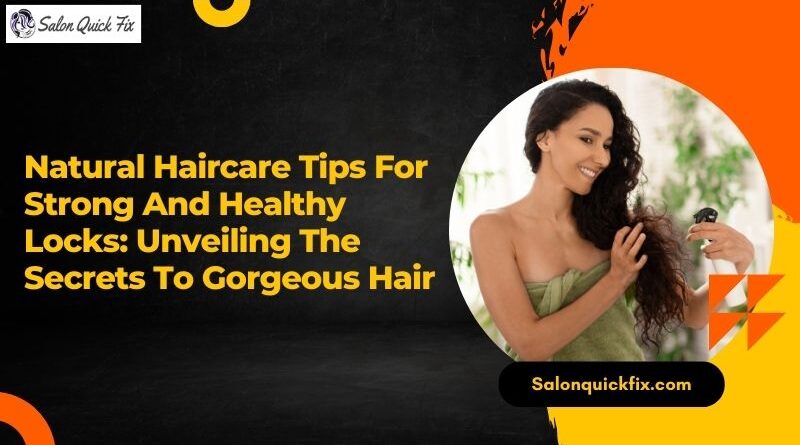 Natural Haircare Tips for Strong and Healthy Locks: Unveiling the Secrets to Gorgeous Hair