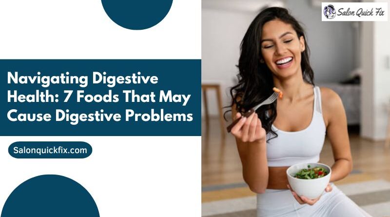 Navigating Digestive Health: 7 Foods That May Cause Digestive Problems