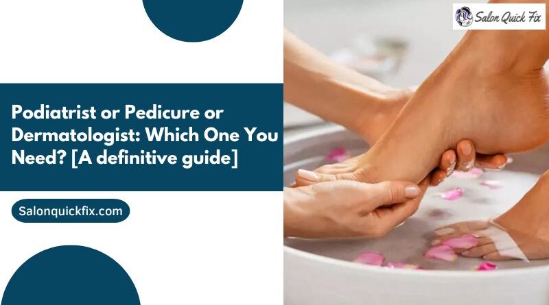 Podiatrist or Pedicure or Dermatologist: Which One You Need? [A definitive guide]