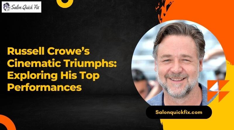 Russell Crowe’s Cinematic Triumphs: Exploring His Top Performances