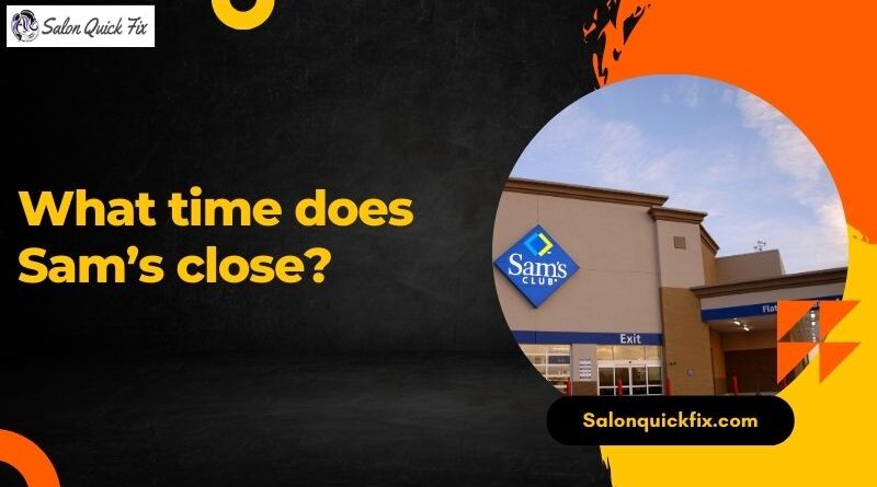 What time does Sam’s close?