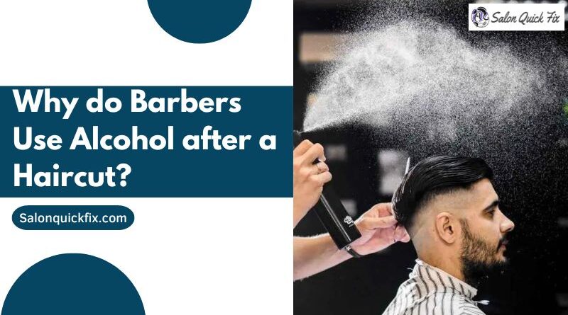 Why do Barbers Use Alcohol after a Haircut?