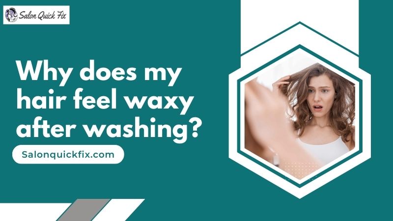 why-does-my-hair-feel-waxy-after-washing-salonquickfix