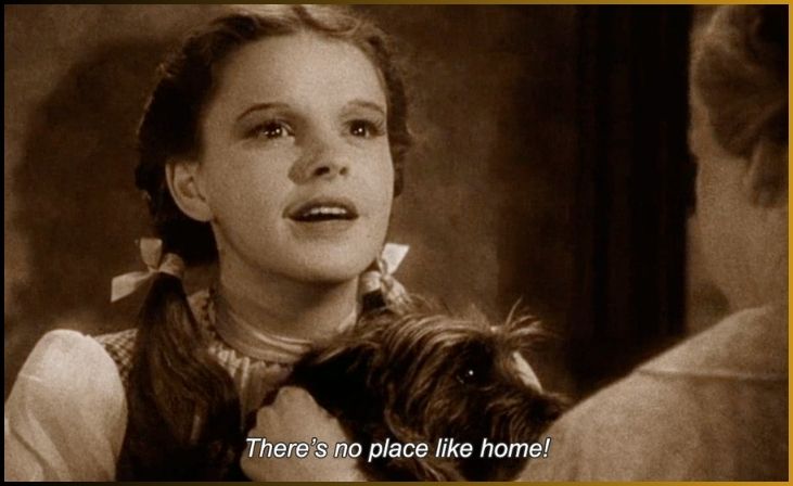 "There's no place like home." - The Wizard of Oz (1939)